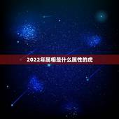 2022年属相是什么属性的虎，2022年属虎的是什么命