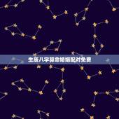 生辰八字算命婚姻配对免费，生辰八字算命，婚嫁，生肖配对