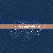 1977年属蛇的男婚姻状况，77年属蛇男2022 年婚姻