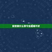 前世做什么孽今生婚姻不好，前世今生到底欠了什么，今生婚姻那么差