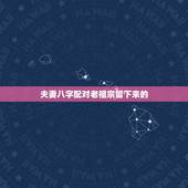 夫妻八字配对老祖宗留下来的，老祖宗留下八字婚配