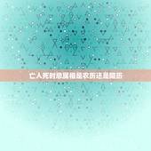 亡人死时忌属相是农历还是阳历，长辈去世周年的忌日，是按照农历还是阳历呢