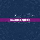 1986年属虎适合戴黄金吗，属虎的佩戴什么最旺财