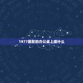 1977属蛇的办公桌上摆什么，沙中土命的更佳配偶