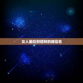 女人最旺财招财的微信名，旺夫旺财女人微信名字