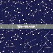 属龙8月运势如何，属龙2018年运势及运程如何