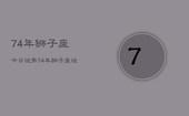 74年狮子座今日运势，74年狮子座运势