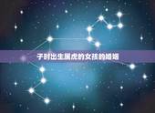 子时出生属虎的女孩的婚姻，请问属虎的子时出生的有什么不好吗？