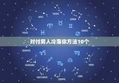 对付男人冷落你方法10个，如何对付冷落你的男人呢？