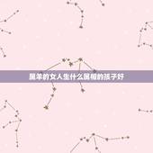 属羊的女人生什么属相的孩子好，属羊的人女人生什么属相的孩子好