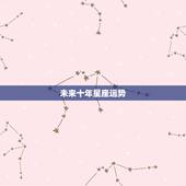 未来十年星座运势，十二星座未来十年运势大揭秘