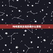 76年属龙女适合戴什么首饰，76年出生佩戴什么好
