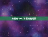 宋韶光2022年属蛇的运势，蛇人2023年每月运程