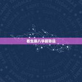 看生辰八字算命运，生辰八字算命运准吗