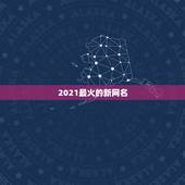 2021最火的新网名，2021最红的网名