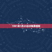 1991年1月25日水瓶男婚配，1991年1月25号出生的是什么星座