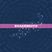 男羊女蛇的婚配好不好，属相婚配我们是女蛇男羊，我们可以就结婚么？