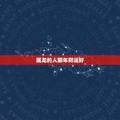 属龙的人那年财运好，今年属龙的财运和运气如何