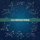 2022年的马过几岁生日，2022属马今年几周岁