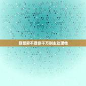 巨蟹男不理你千万别主动理他，为什么不理巨蟹男，他就理你，件你理他他又躲