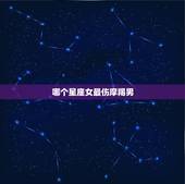 哪个星座女最伤摩羯男，摩羯男最心疼的星座女摩羯男会心疼的女生