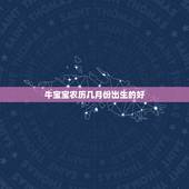 牛宝宝农历几月份出生的好，属牛的几月份出生好