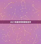 2021年最吉祥的微信名字，今年名字里有什么字的有好运气