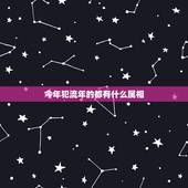 今年犯流年的都有什么属相，20年犯太岁的五大生肖