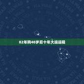 82年狗40岁后十年大运运程，1982年生肖狗运程