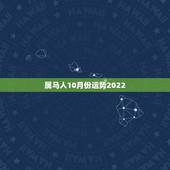 属马人10月份运势2022，2022年属马人的全年每月