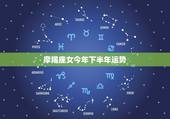 摩羯座女今年下半年运势，摩羯2022 年必遭遇的劫难