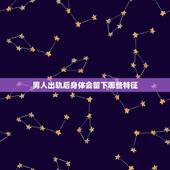 男人出轨后身体会留下哪些特征，面对老公出轨你将如何处理？如果男人出轨了
