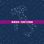 免费测试一生有几次婚姻，免费测一生有几次婚姻，什么时候脱单？