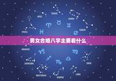 男女合婚八字主要看什么，男女算生辰八字合婚