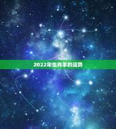 2022年生肖羊的运势，2022年生肖羊运势完整版