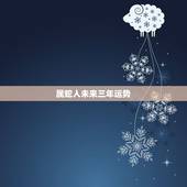 属蛇人未来三年运势，2022年属蛇不能去的方向