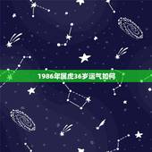 1986年属虎36岁运气如何，86年属虎36岁有一灾2022