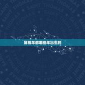 属相羊都哪些年出生的，属羊的是哪年出生