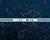 女生感兴趣的一千个话题，让女生感兴趣的话题
