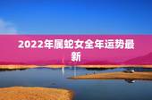 2022年属蛇女全年运势最新，77年属蛇44岁婚姻状况