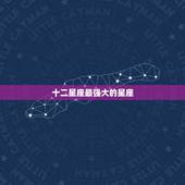 十二星座最强大的星座，12星座中战斗力最强的是哪个星座