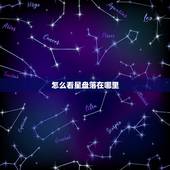 怎么看星盘落在哪里，如何看自己的星盘落在哪里