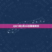 2021年3月26日属相黄历，2021年3月黄历黄道吉日