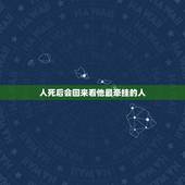 人死后会回来看他最牵挂的人，人死后还能陪伴自己挂念的人一生吗？