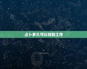 占卜多久可以找到工作，占卜 问最近能否找到好工作？请会看卦的师傅帮我