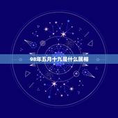 98年五月十九是什么属相，1998年农历5月19日是什么星座