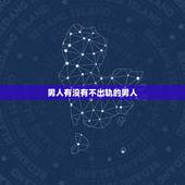 男人有没有不出轨的男人，有结婚了不出轨的男人吗
