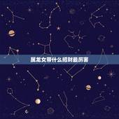 属龙女带什么招财最厉害，龙女不能配什么生肖