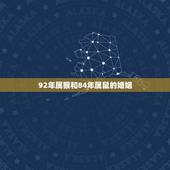 92年属猴和84年属鼠的婚姻，84年鼠和92年候相配吗？