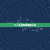 十二生肖属相婚配口诀，懂男女生肖配对的进来帮忙一下